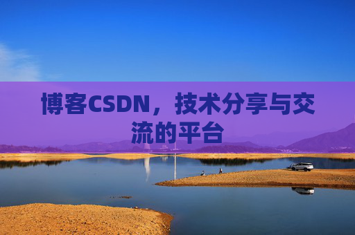博客CSDN，技术分享与交流的平台